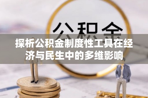 同安探析公积金制度性工具在经济与民生中的多维影响