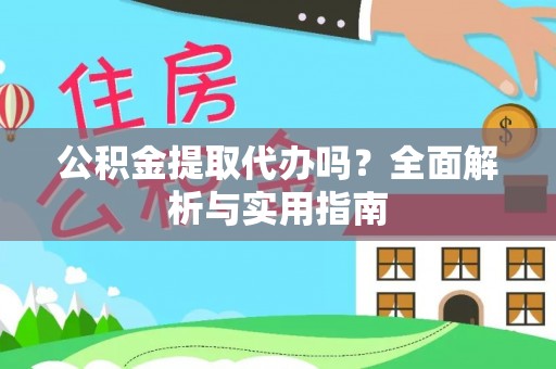 同安公积金提取代办吗？全面解析与实用指南