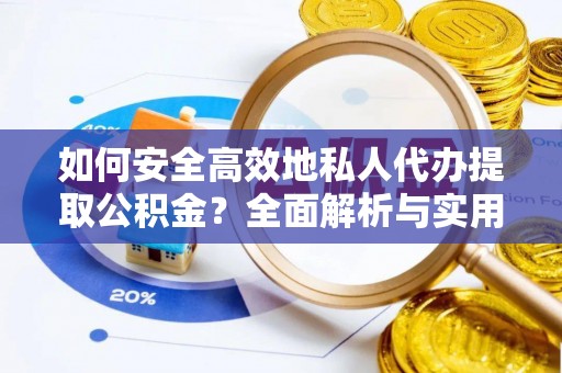同安如何安全高效地私人代办提取公积金？全面解析与实用建议