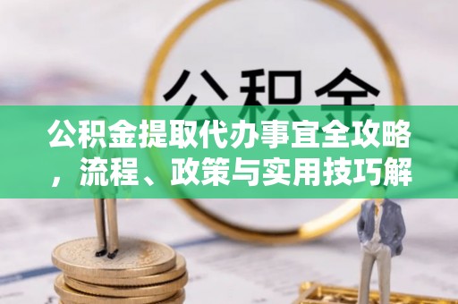 同安公积金提取代办事宜全攻略，流程、政策与实用技巧解析