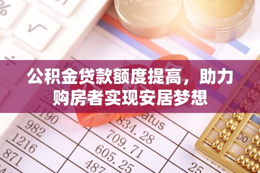 同安公积金贷款额度提高，助力购房者实现安居梦想
