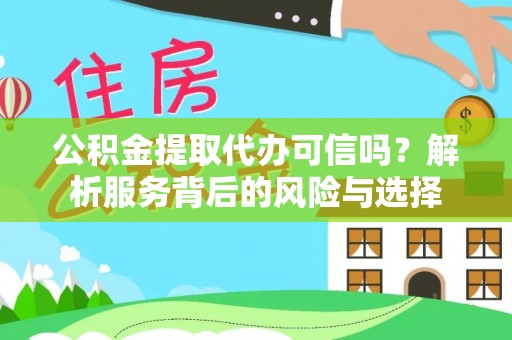 同安公积金提取代办可信吗？解析服务背后的风险与选择