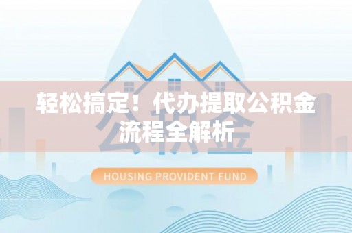 同安轻松搞定！代办提取公积金流程全解析