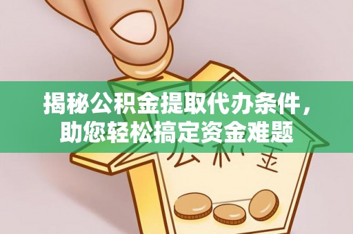 同安揭秘公积金提取代办条件，助您轻松搞定资金难题