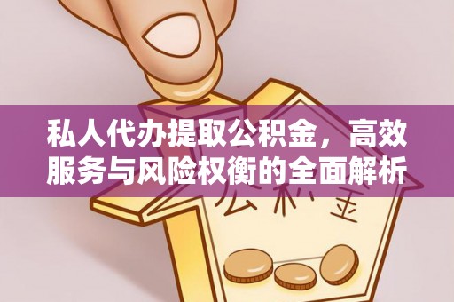 同安私人代办提取公积金，高效服务与风险权衡的全面解析