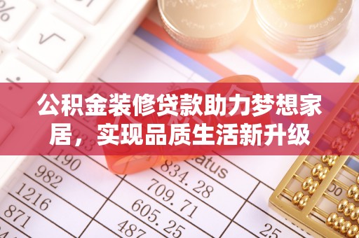 同安公积金装修贷款助力梦想家居，实现品质生活新升级
