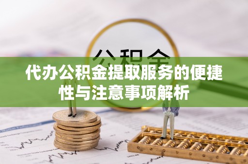 同安代办公积金提取服务的便捷性与注意事项解析