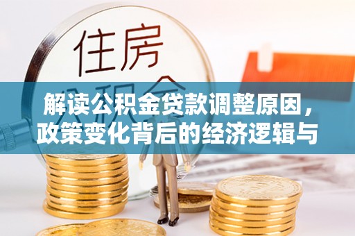 同安解读公积金贷款调整原因，政策变化背后的经济逻辑与影响