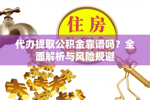 同安代办提取公积金靠谱吗？全面解析与风险规避