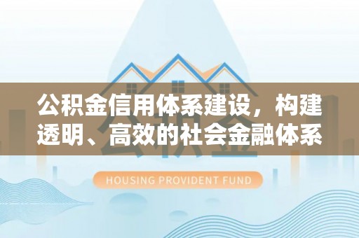 同安公积金信用体系建设，构建透明、高效的社会金融体系